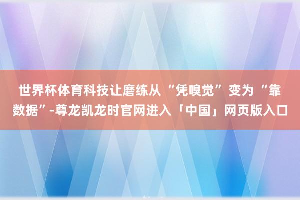 世界杯体育科技让磨练从 “凭嗅觉” 变为 “靠数据”-尊龙凯龙时官网进入「中国」网页版入口